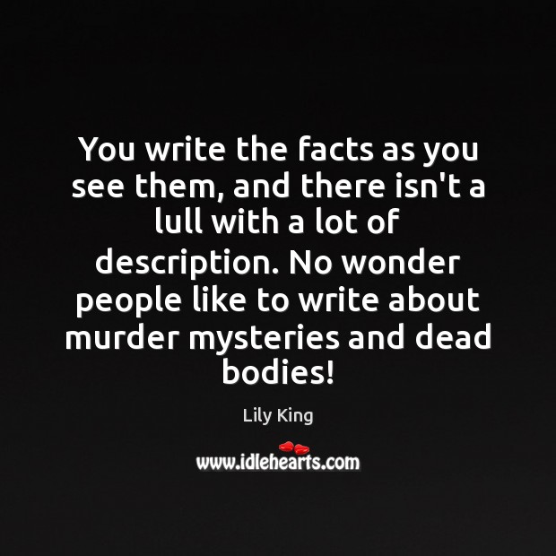 You write the facts as you see them, and there isn’t a Lily King Picture Quote