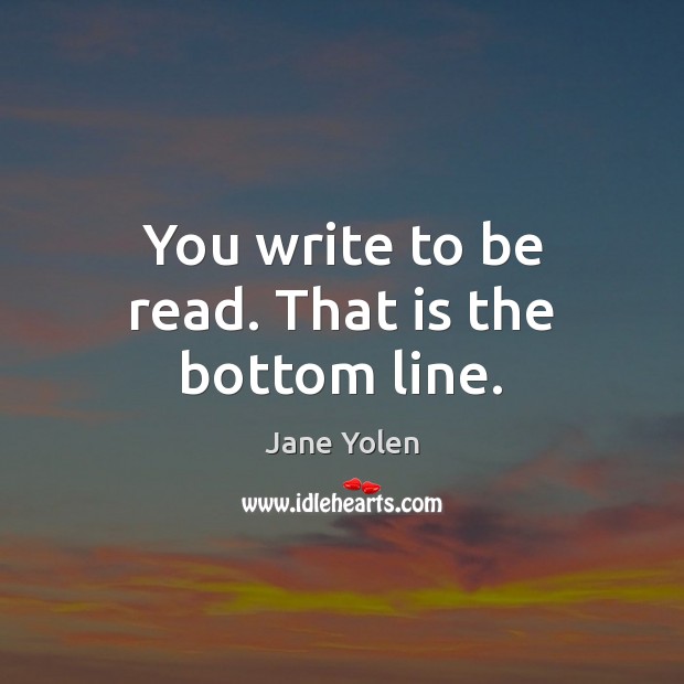 You write to be read. That is the bottom line. Jane Yolen Picture Quote