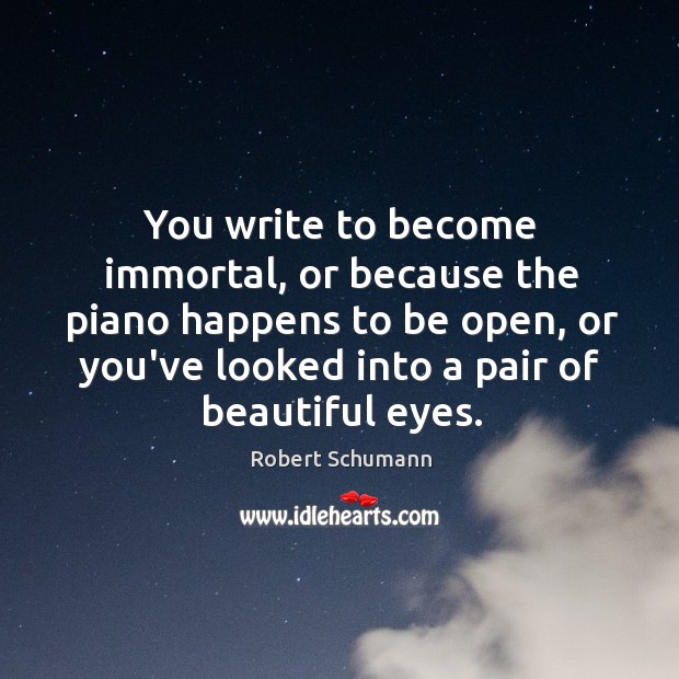 You write to become immortal, or because the piano happens to be Robert Schumann Picture Quote