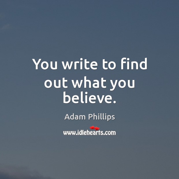You write to find out what you believe. Adam Phillips Picture Quote