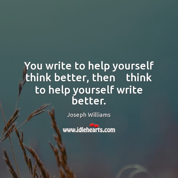 You write to help yourself think better, then    think to help yourself write better. Joseph Williams Picture Quote