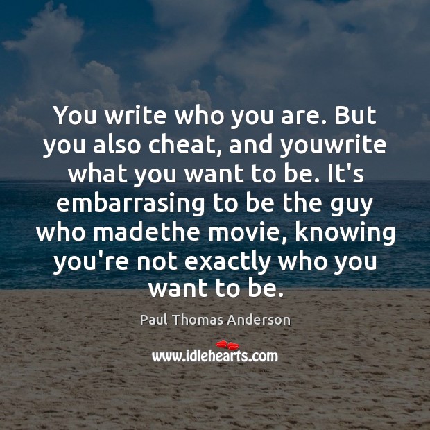 You write who you are. But you also cheat, and youwrite what Image