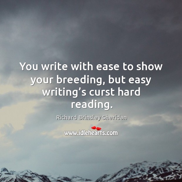 You write with ease to show your breeding, but easy writing’s curst hard reading. Richard Brinsley Sheridan Picture Quote