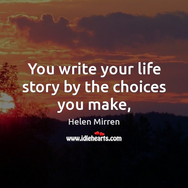 You write your life story by the choices you make, Helen Mirren Picture Quote