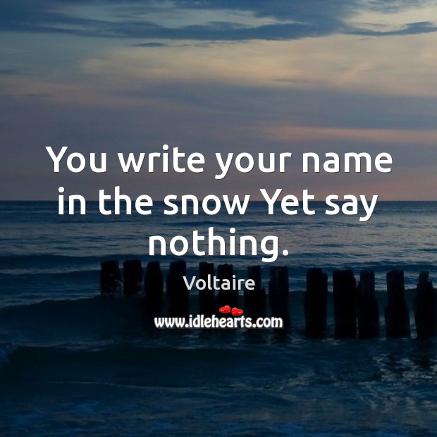 You write your name in the snow Yet say nothing. Image