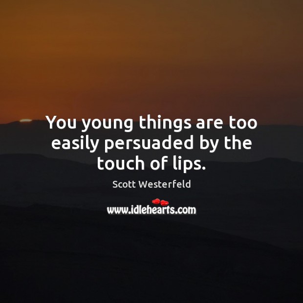 You young things are too easily persuaded by the touch of lips. Scott Westerfeld Picture Quote