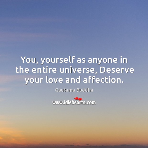 You, yourself as anyone in the entire universe, deserve your love and affection. Gautama Buddha Picture Quote