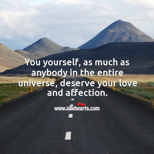 You yourself, as much as anybody in the entire universe, deserve your love and affection. Image