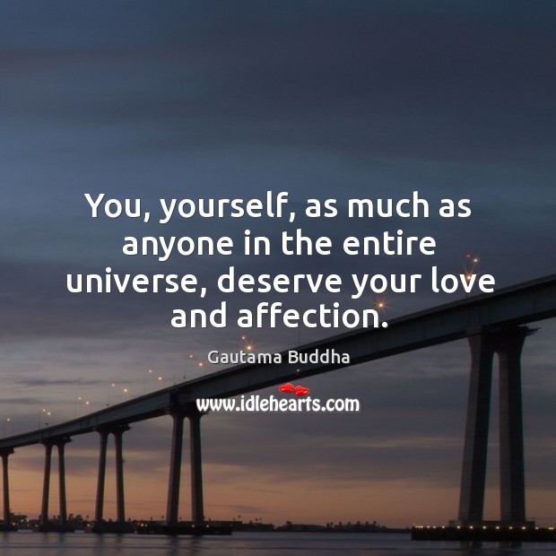 You, yourself, as much as anyone in the entire universe, deserve your love and affection. Gautama Buddha Picture Quote