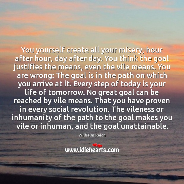 You yourself create all your misery, hour after hour, day after day. Wilhelm Reich Picture Quote