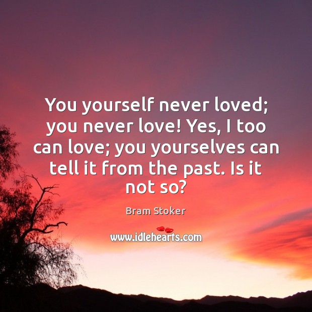 You yourself never loved; you never love! Yes, I too can love; Bram Stoker Picture Quote