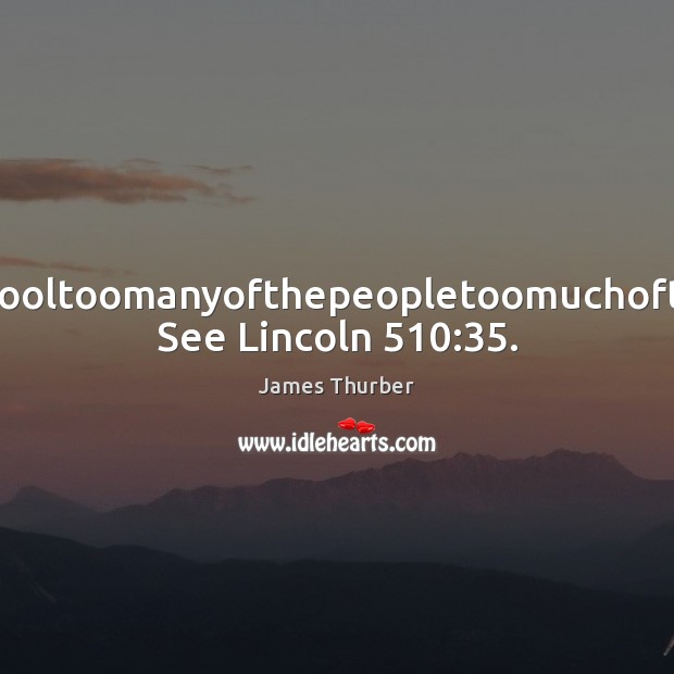 Youcanfooltoomanyofthepeopletoomuchofthetime. See Lincoln 510:35. James Thurber Picture Quote