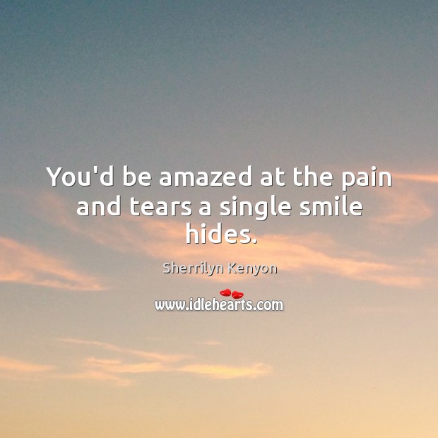 You’d be amazed at the pain and tears a single smile hides. Sherrilyn Kenyon Picture Quote
