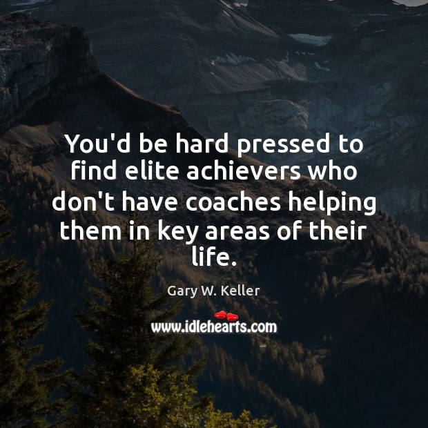 You’d be hard pressed to find elite achievers who don’t have coaches Gary W. Keller Picture Quote