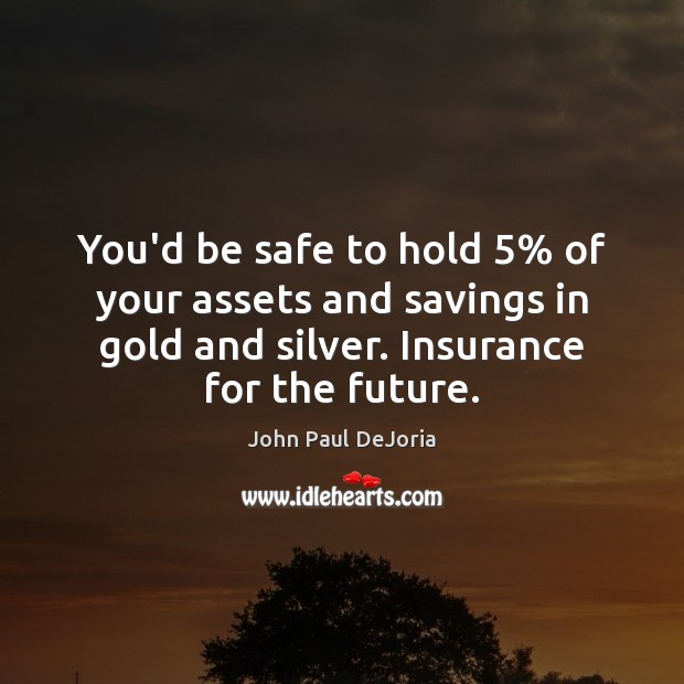 You’d be safe to hold 5% of your assets and savings in gold John Paul DeJoria Picture Quote
