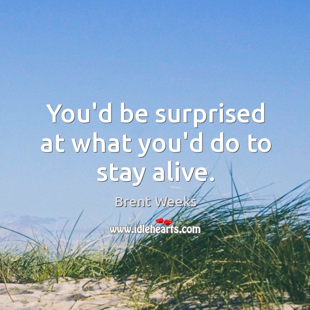 You’d be surprised at what you’d do to stay alive. Brent Weeks Picture Quote