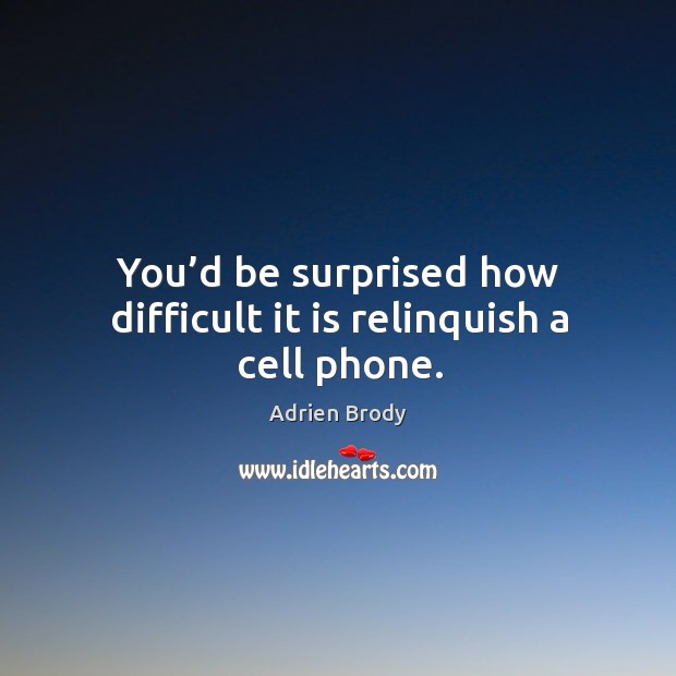 You’d be surprised how difficult it is relinquish a cell phone. Adrien Brody Picture Quote