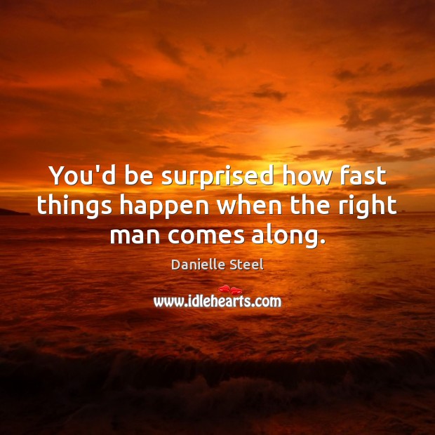 You’d be surprised how fast things happen when the right man comes along. Image