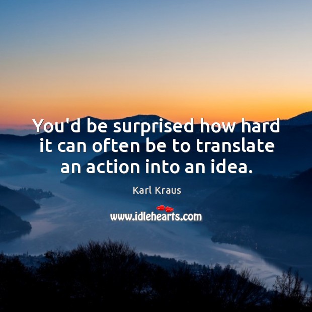 You’d be surprised how hard it can often be to translate an action into an idea. Karl Kraus Picture Quote