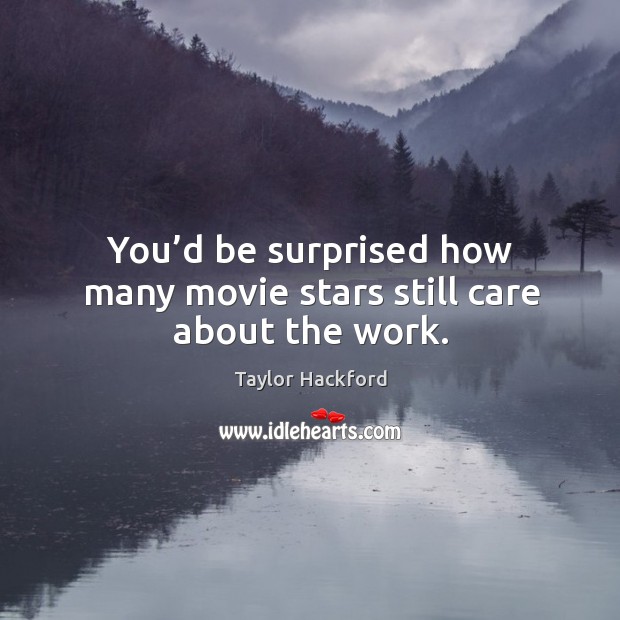 You’d be surprised how many movie stars still care about the work. Taylor Hackford Picture Quote