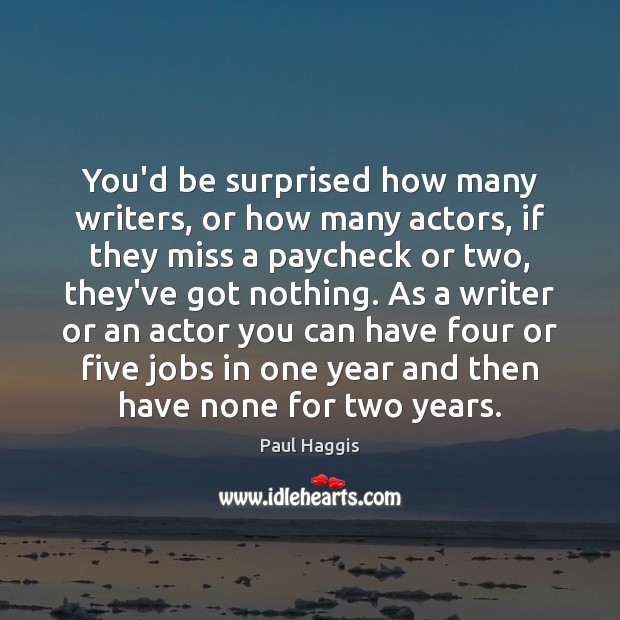 You’d be surprised how many writers, or how many actors, if they Paul Haggis Picture Quote