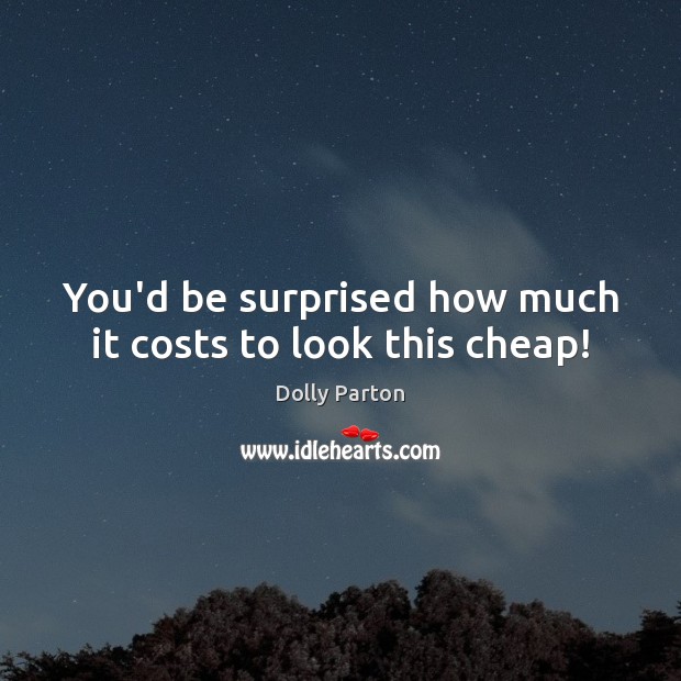 You’d be surprised how much it costs to look this cheap! Dolly Parton Picture Quote