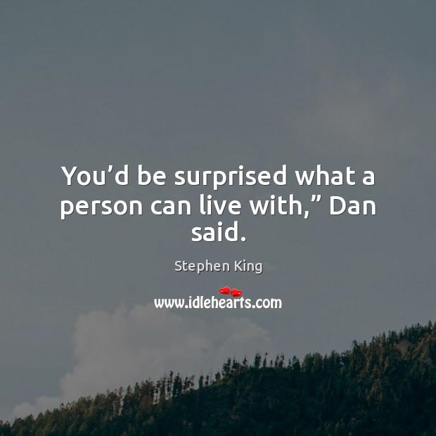 You’d be surprised what a person can live with,” Dan said. Stephen King Picture Quote