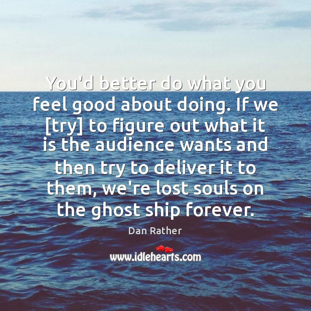You’d better do what you feel good about doing. If we [try] Dan Rather Picture Quote