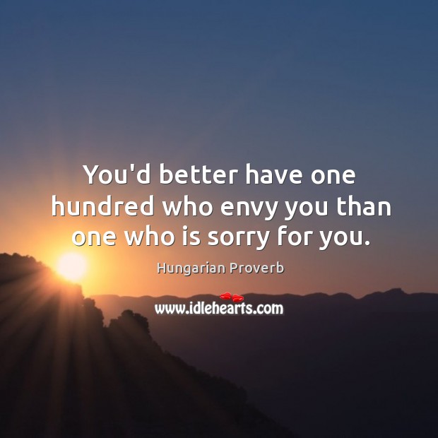 You’d better have one hundred who envy you than one who is sorry for you. Image