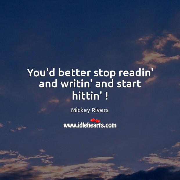You’d better stop readin’ and writin’ and start hittin’ ! Mickey Rivers Picture Quote