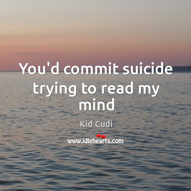 You’d commit suicide trying to read my mind Kid Cudi Picture Quote