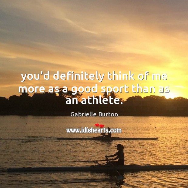 You’d definitely think of me more as a good sport than as an athlete. Gabrielle Burton Picture Quote