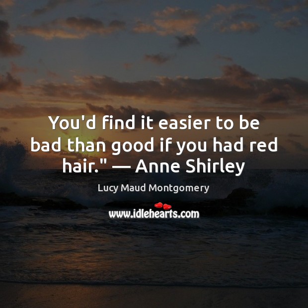 You’d find it easier to be bad than good if you had red hair.” — Anne Shirley Lucy Maud Montgomery Picture Quote