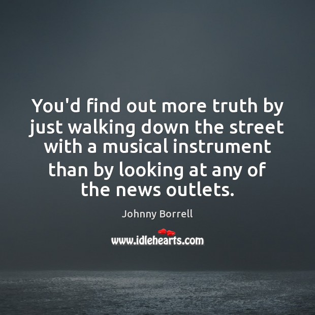 You’d find out more truth by just walking down the street with Johnny Borrell Picture Quote