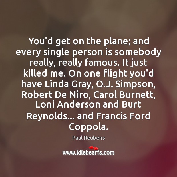 You’d get on the plane; and every single person is somebody really, Paul Reubens Picture Quote