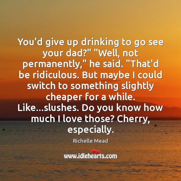 You’d give up drinking to go see your dad?” “Well, not permanently,” Richelle Mead Picture Quote
