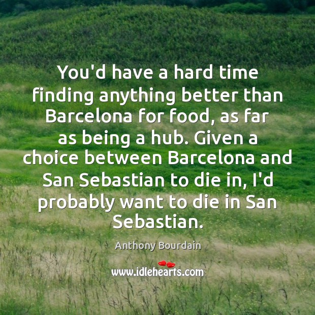 You’d have a hard time finding anything better than Barcelona for food, Anthony Bourdain Picture Quote