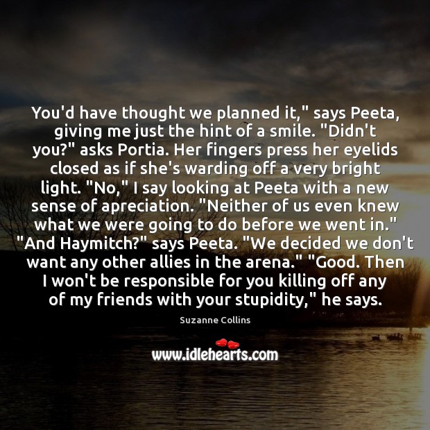 You’d have thought we planned it,” says Peeta, giving me just the Suzanne Collins Picture Quote