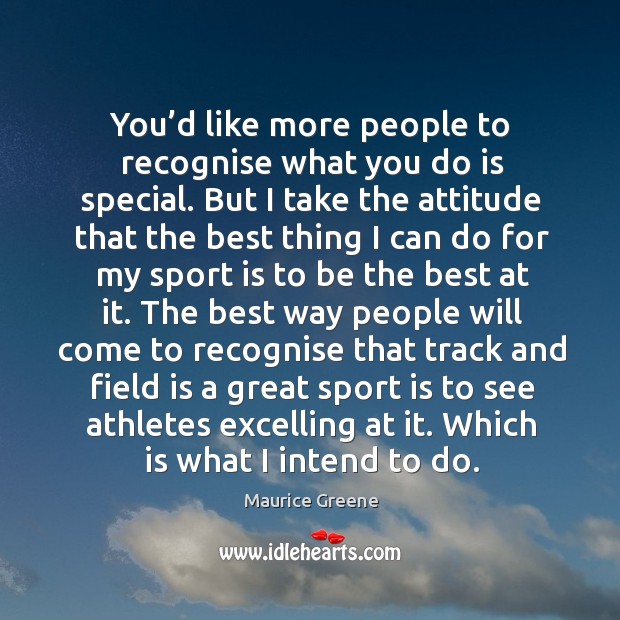 You’d like more people to recognise what you do is special. But I take the attitude that Maurice Greene Picture Quote