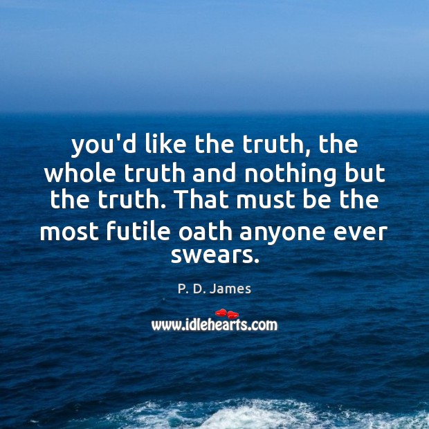 You’d like the truth, the whole truth and nothing but the truth. P. D. James Picture Quote