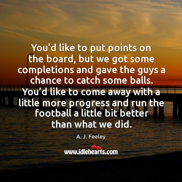 You’d like to put points on the board, but we got some completions Progress Quotes Image