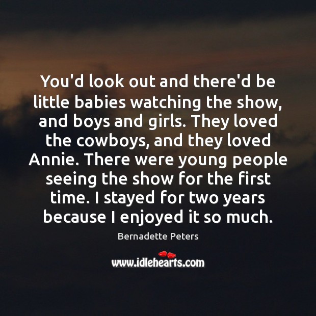 You’d look out and there’d be little babies watching the show, and Bernadette Peters Picture Quote