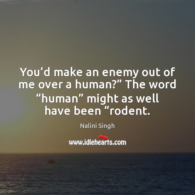 You’d make an enemy out of me over a human?” The Nalini Singh Picture Quote