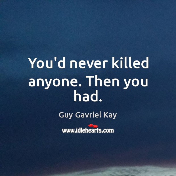 You’d never killed anyone. Then you had. Guy Gavriel Kay Picture Quote