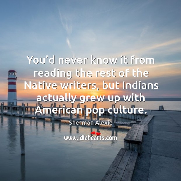 You’d never know it from reading the rest of the native writers Sherman Alexie Picture Quote