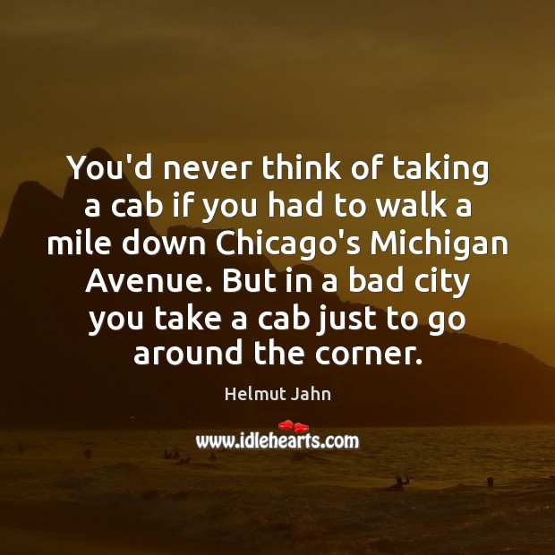 You’d never think of taking a cab if you had to walk Helmut Jahn Picture Quote