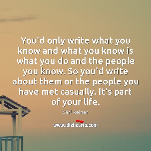 You’d only write what you know and what you know is what Carl Reiner Picture Quote
