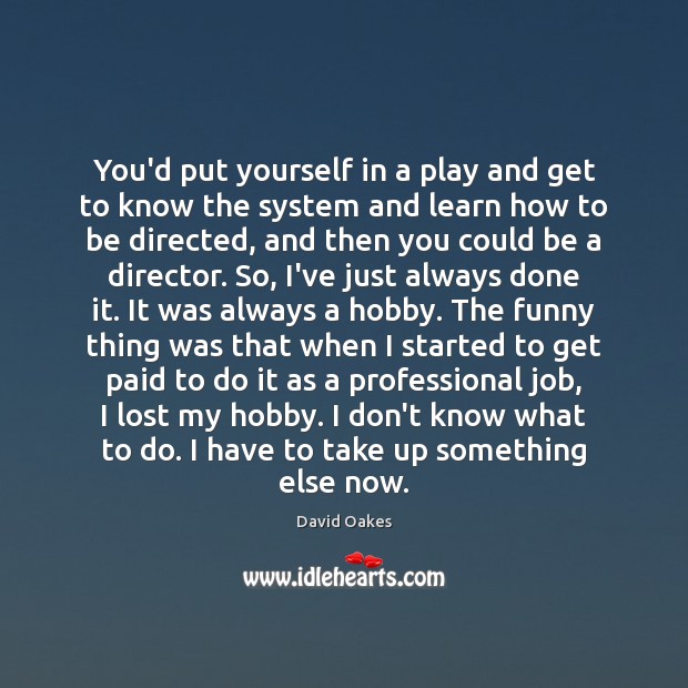 You’d put yourself in a play and get to know the system David Oakes Picture Quote