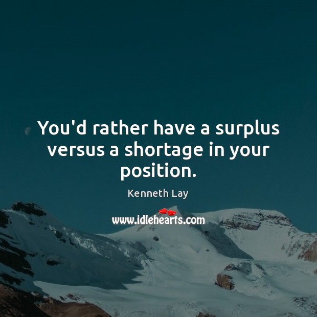 You’d rather have a surplus versus a shortage in your position. Kenneth Lay Picture Quote