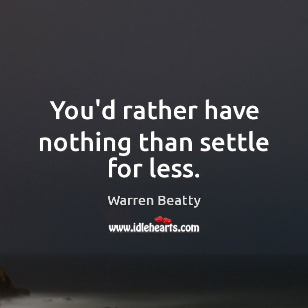You’d rather have nothing than settle for less. Warren Beatty Picture Quote